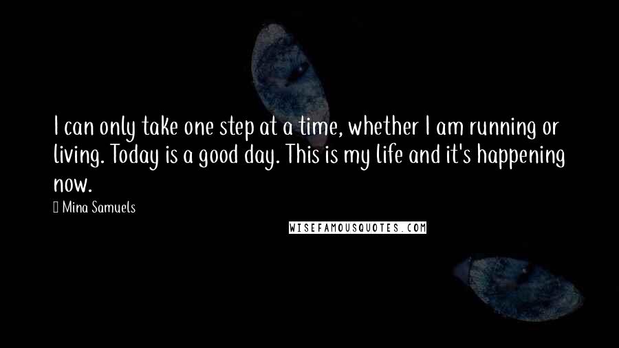 Mina Samuels Quotes: I can only take one step at a time, whether I am running or living. Today is a good day. This is my life and it's happening now.