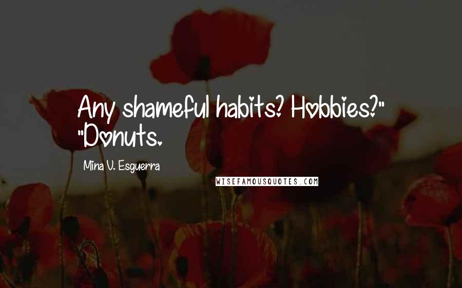 Mina V. Esguerra Quotes: Any shameful habits? Hobbies?" "Donuts.