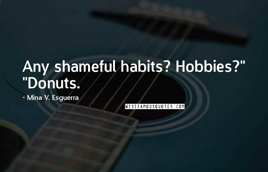 Mina V. Esguerra Quotes: Any shameful habits? Hobbies?" "Donuts.