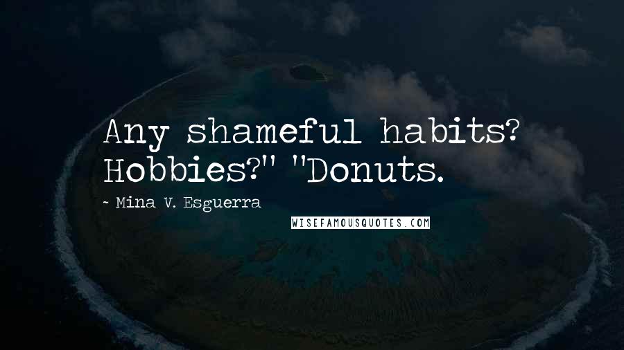 Mina V. Esguerra Quotes: Any shameful habits? Hobbies?" "Donuts.