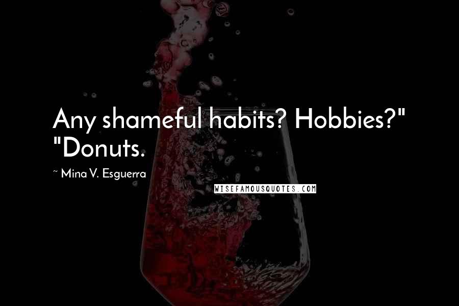 Mina V. Esguerra Quotes: Any shameful habits? Hobbies?" "Donuts.