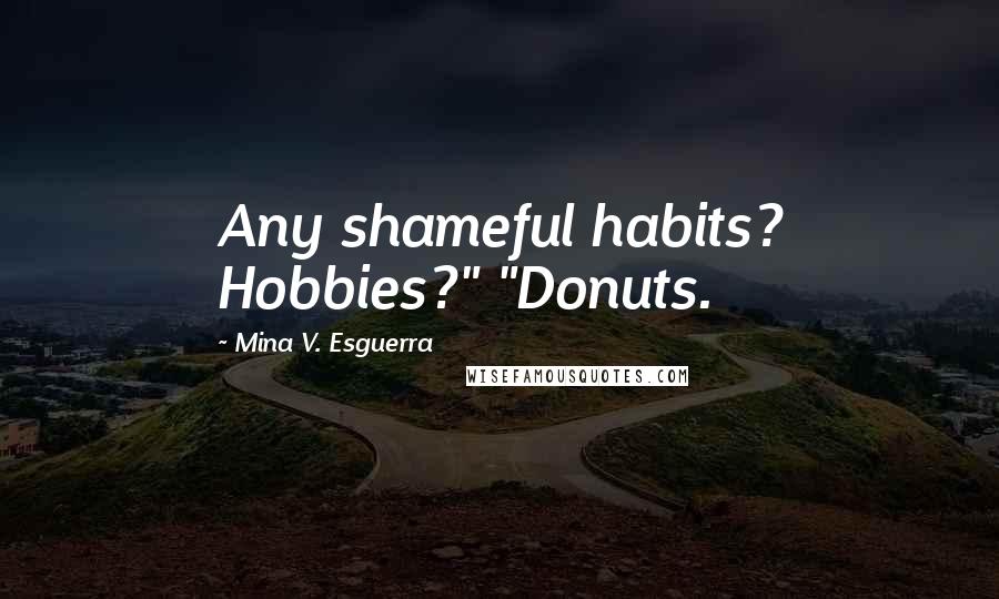 Mina V. Esguerra Quotes: Any shameful habits? Hobbies?" "Donuts.