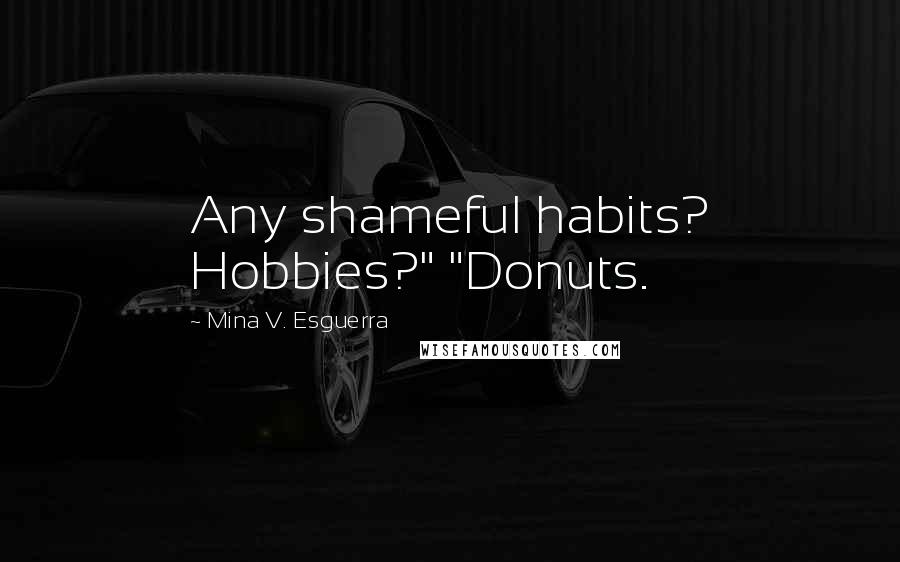 Mina V. Esguerra Quotes: Any shameful habits? Hobbies?" "Donuts.