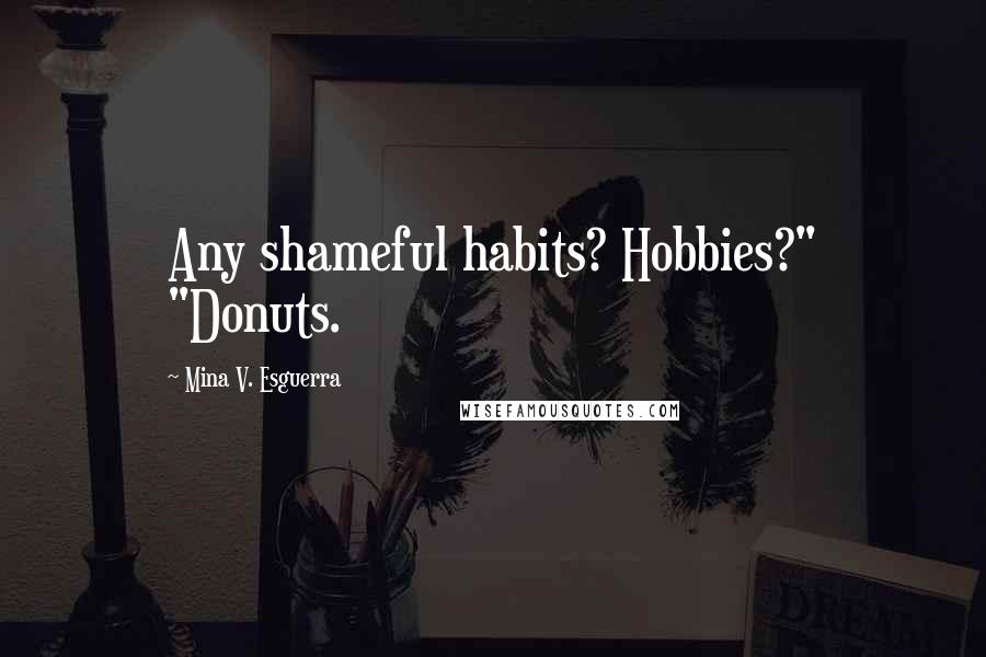 Mina V. Esguerra Quotes: Any shameful habits? Hobbies?" "Donuts.