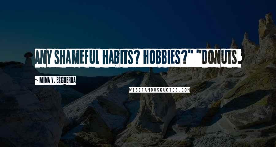 Mina V. Esguerra Quotes: Any shameful habits? Hobbies?" "Donuts.