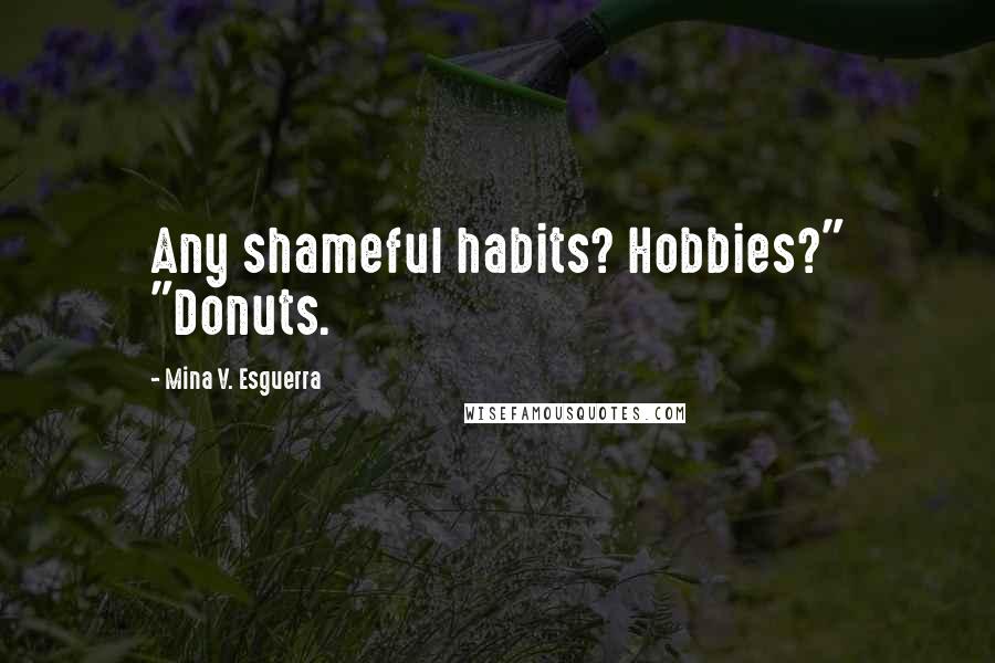 Mina V. Esguerra Quotes: Any shameful habits? Hobbies?" "Donuts.