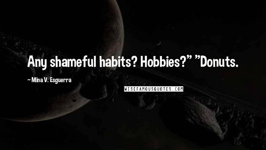 Mina V. Esguerra Quotes: Any shameful habits? Hobbies?" "Donuts.