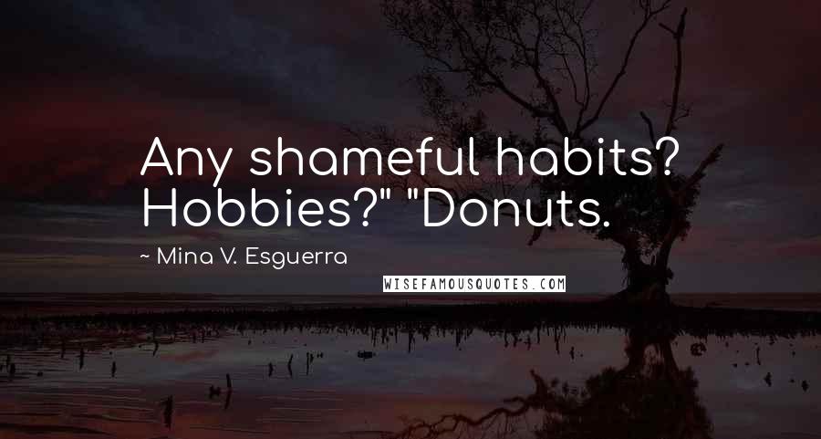 Mina V. Esguerra Quotes: Any shameful habits? Hobbies?" "Donuts.