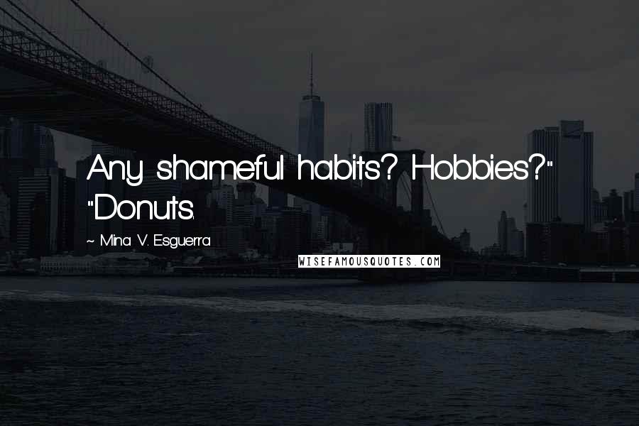 Mina V. Esguerra Quotes: Any shameful habits? Hobbies?" "Donuts.