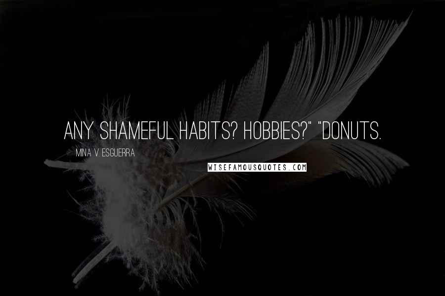 Mina V. Esguerra Quotes: Any shameful habits? Hobbies?" "Donuts.