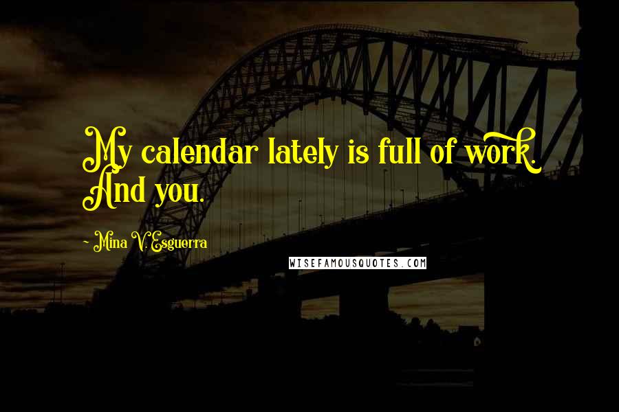 Mina V. Esguerra Quotes: My calendar lately is full of work. And you.