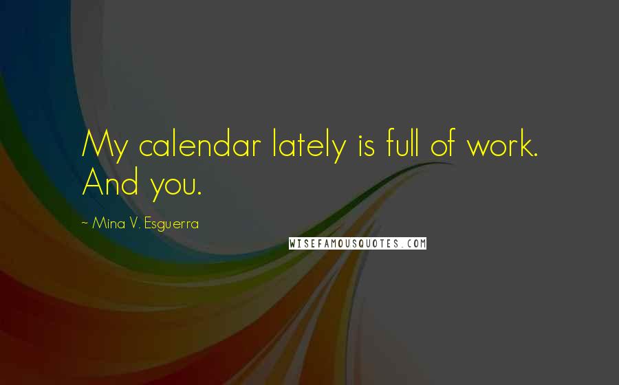 Mina V. Esguerra Quotes: My calendar lately is full of work. And you.