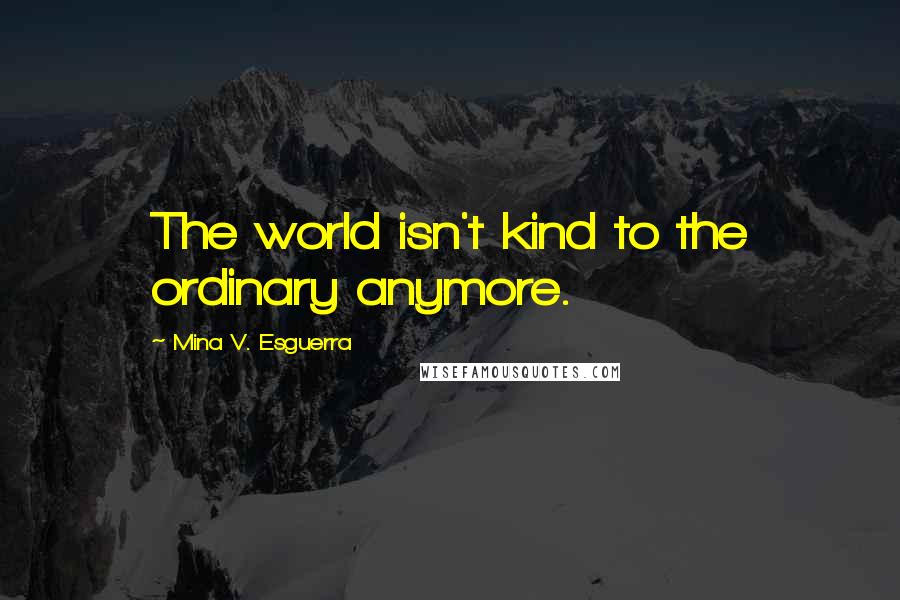 Mina V. Esguerra Quotes: The world isn't kind to the ordinary anymore.