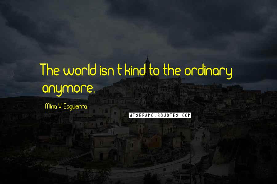 Mina V. Esguerra Quotes: The world isn't kind to the ordinary anymore.