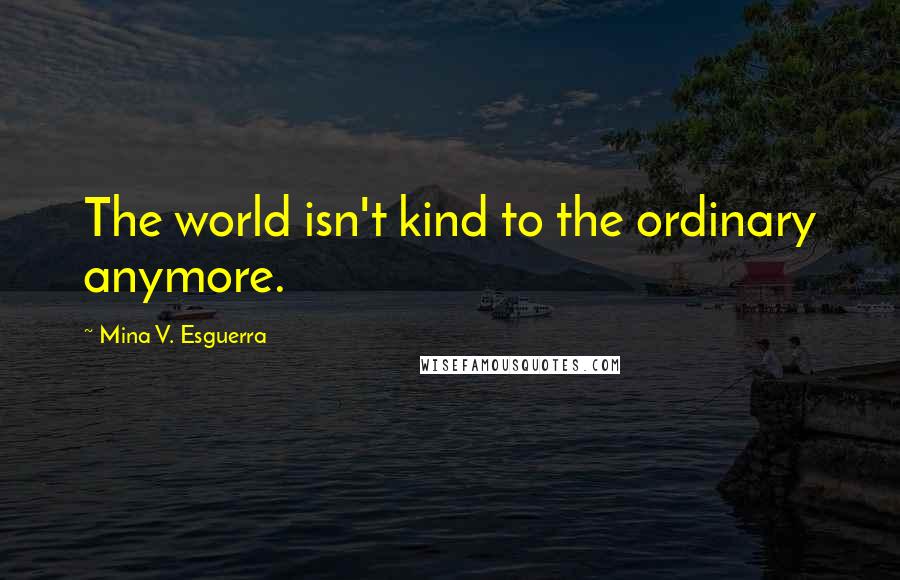 Mina V. Esguerra Quotes: The world isn't kind to the ordinary anymore.