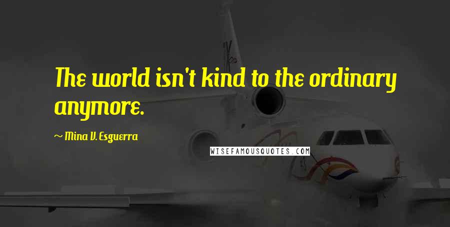 Mina V. Esguerra Quotes: The world isn't kind to the ordinary anymore.