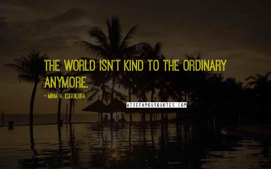 Mina V. Esguerra Quotes: The world isn't kind to the ordinary anymore.