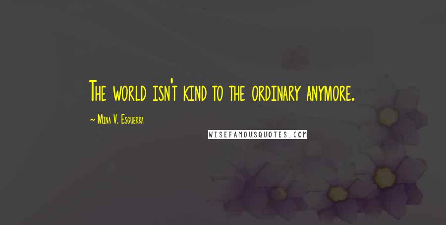 Mina V. Esguerra Quotes: The world isn't kind to the ordinary anymore.