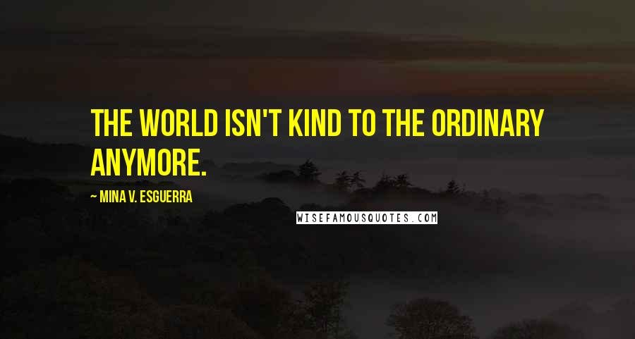 Mina V. Esguerra Quotes: The world isn't kind to the ordinary anymore.