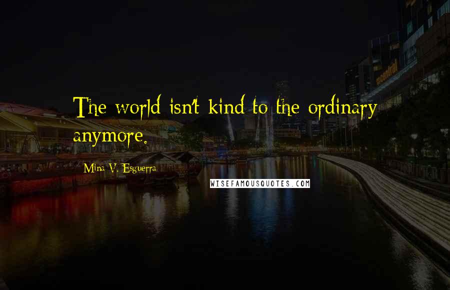 Mina V. Esguerra Quotes: The world isn't kind to the ordinary anymore.