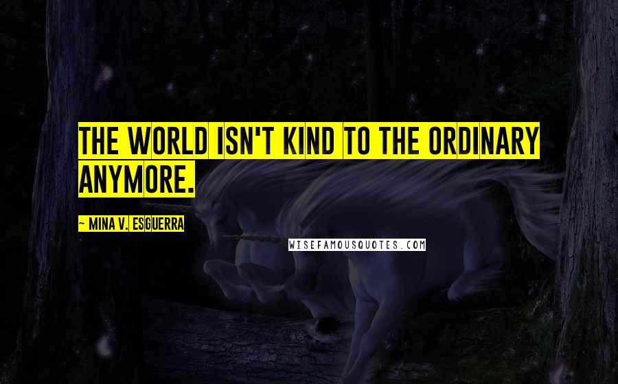 Mina V. Esguerra Quotes: The world isn't kind to the ordinary anymore.