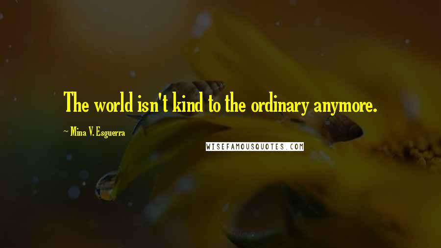 Mina V. Esguerra Quotes: The world isn't kind to the ordinary anymore.