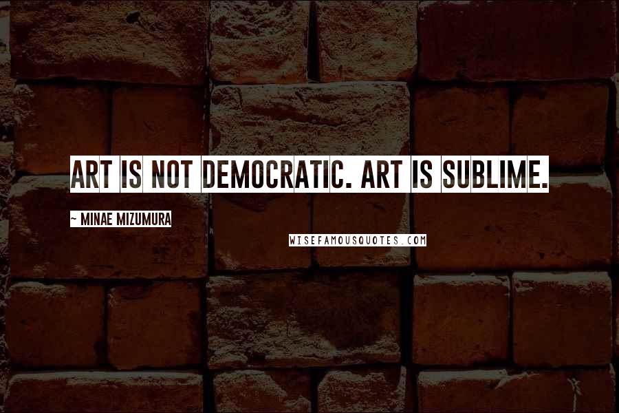 Minae Mizumura Quotes: Art is not democratic. Art is sublime.