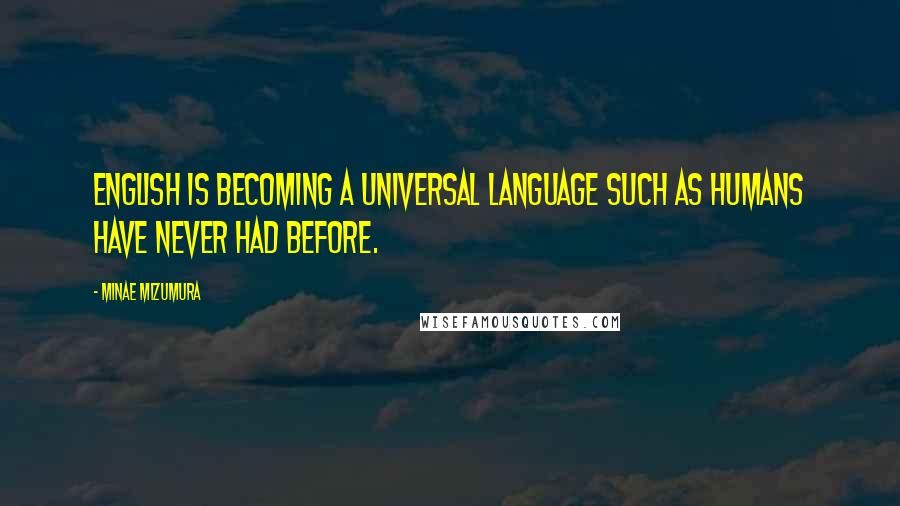 Minae Mizumura Quotes: English is becoming a universal language such as humans have never had before.