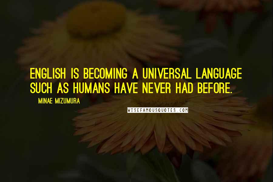 Minae Mizumura Quotes: English is becoming a universal language such as humans have never had before.