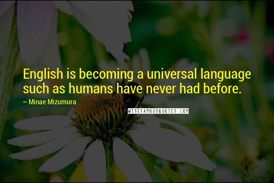 Minae Mizumura Quotes: English is becoming a universal language such as humans have never had before.