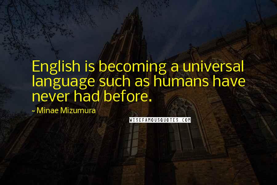 Minae Mizumura Quotes: English is becoming a universal language such as humans have never had before.