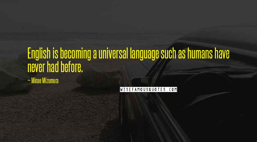 Minae Mizumura Quotes: English is becoming a universal language such as humans have never had before.