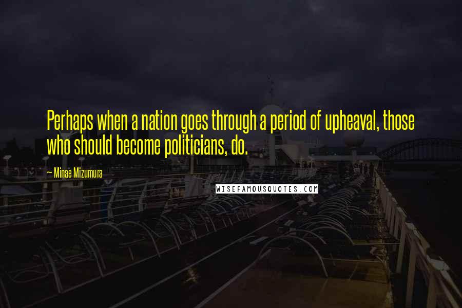 Minae Mizumura Quotes: Perhaps when a nation goes through a period of upheaval, those who should become politicians, do.