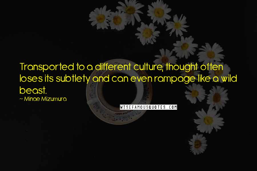 Minae Mizumura Quotes: Transported to a different culture, thought often loses its subtlety and can even rampage like a wild beast.