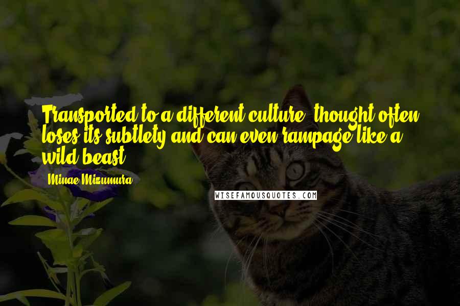 Minae Mizumura Quotes: Transported to a different culture, thought often loses its subtlety and can even rampage like a wild beast.