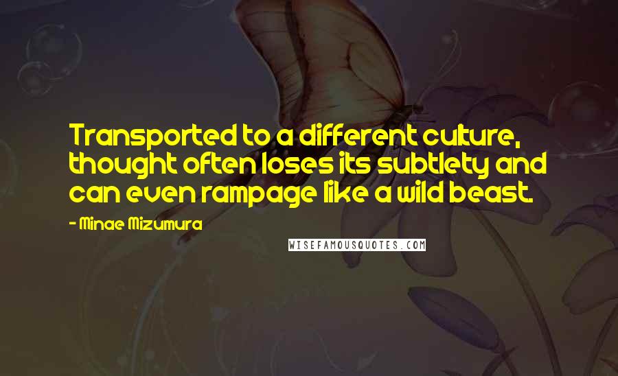Minae Mizumura Quotes: Transported to a different culture, thought often loses its subtlety and can even rampage like a wild beast.