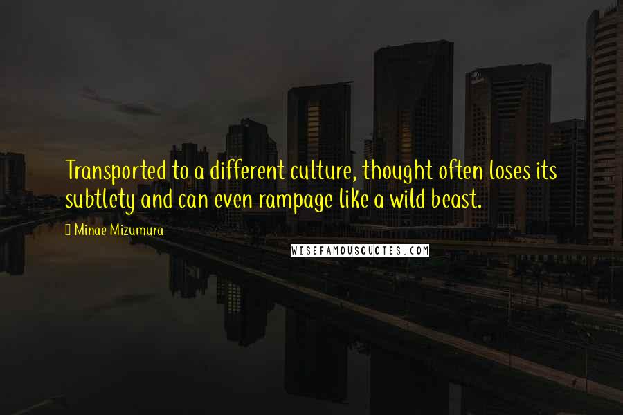 Minae Mizumura Quotes: Transported to a different culture, thought often loses its subtlety and can even rampage like a wild beast.