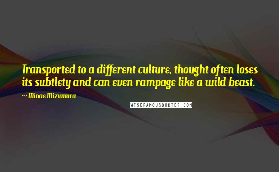 Minae Mizumura Quotes: Transported to a different culture, thought often loses its subtlety and can even rampage like a wild beast.