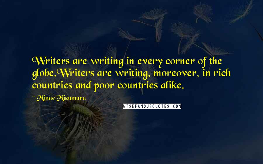 Minae Mizumura Quotes: Writers are writing in every corner of the globe.Writers are writing, moreover, in rich countries and poor countries alike.