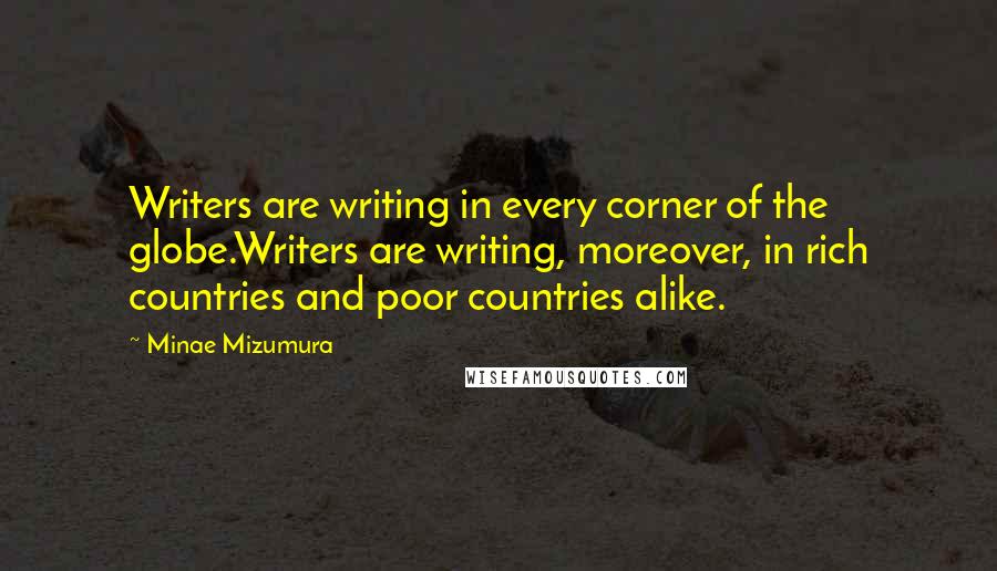 Minae Mizumura Quotes: Writers are writing in every corner of the globe.Writers are writing, moreover, in rich countries and poor countries alike.