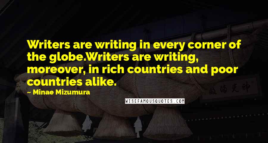 Minae Mizumura Quotes: Writers are writing in every corner of the globe.Writers are writing, moreover, in rich countries and poor countries alike.