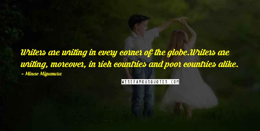 Minae Mizumura Quotes: Writers are writing in every corner of the globe.Writers are writing, moreover, in rich countries and poor countries alike.