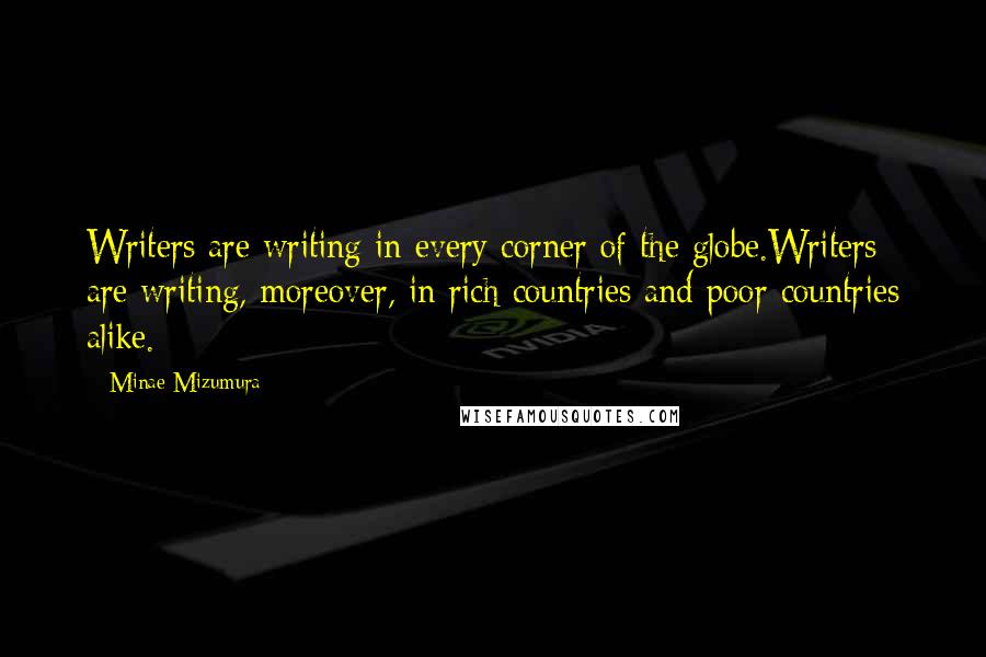 Minae Mizumura Quotes: Writers are writing in every corner of the globe.Writers are writing, moreover, in rich countries and poor countries alike.