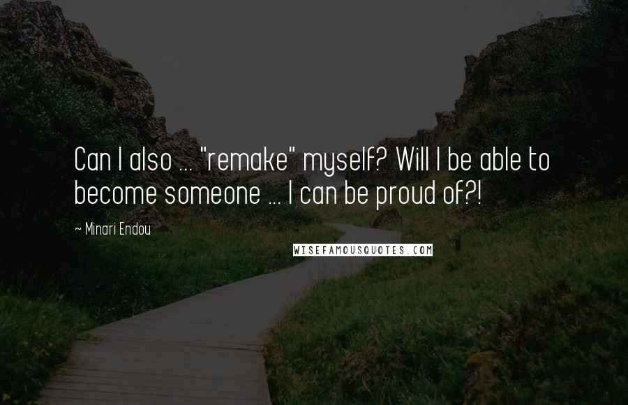Minari Endou Quotes: Can I also ... "remake" myself? Will I be able to become someone ... I can be proud of?!