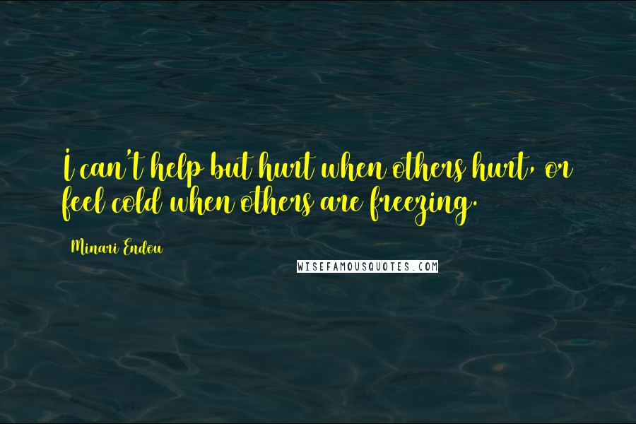 Minari Endou Quotes: I can't help but hurt when others hurt, or feel cold when others are freezing.