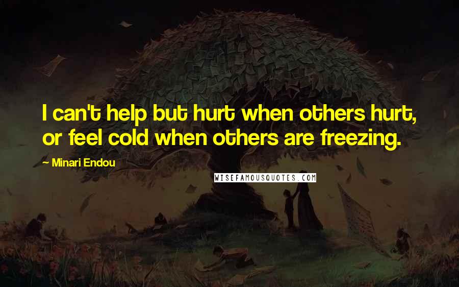 Minari Endou Quotes: I can't help but hurt when others hurt, or feel cold when others are freezing.