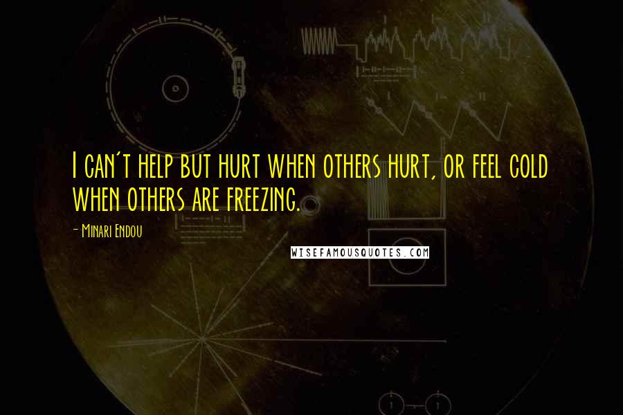 Minari Endou Quotes: I can't help but hurt when others hurt, or feel cold when others are freezing.