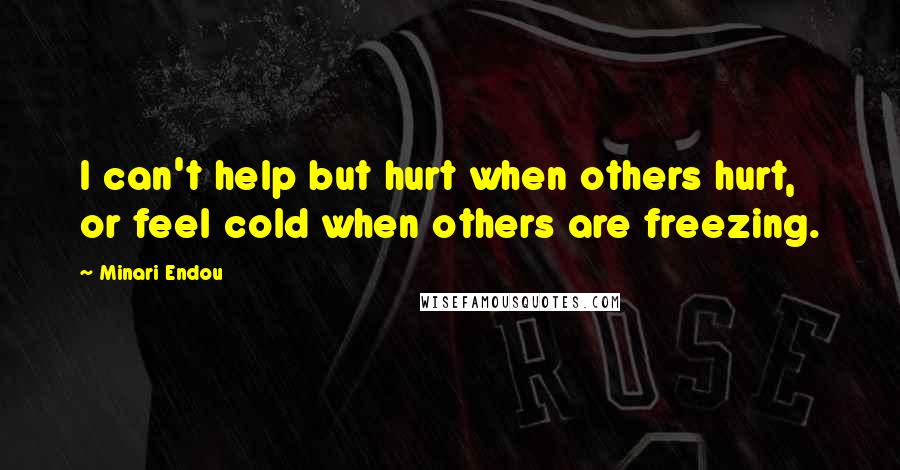 Minari Endou Quotes: I can't help but hurt when others hurt, or feel cold when others are freezing.