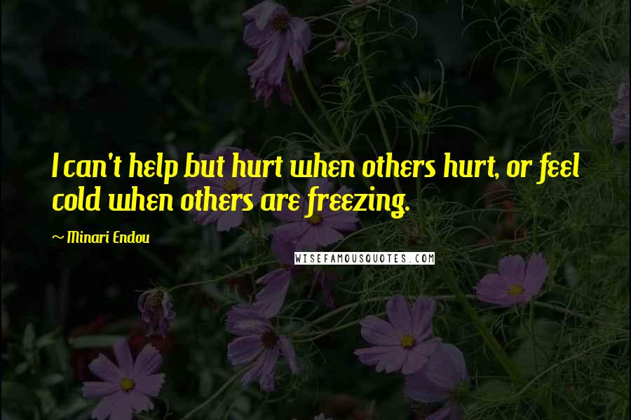 Minari Endou Quotes: I can't help but hurt when others hurt, or feel cold when others are freezing.