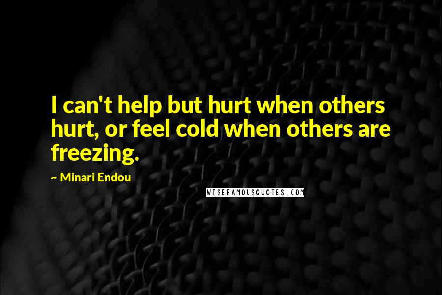 Minari Endou Quotes: I can't help but hurt when others hurt, or feel cold when others are freezing.